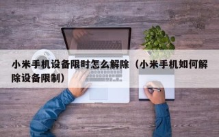 小米手机设备限时怎么解除（小米手机如何解除设备限制）
