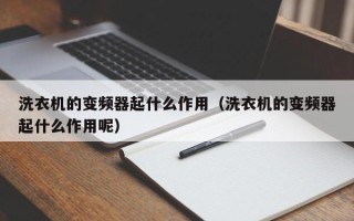 洗衣机的变频器起什么作用（洗衣机的变频器起什么作用呢）