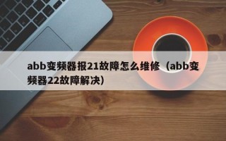 abb变频器报21故障怎么维修（abb变频器22故障解决）