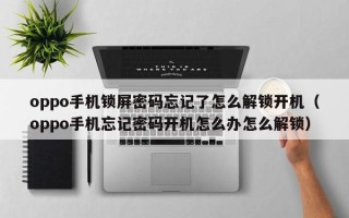 oppo手机锁屏密码忘记了怎么解锁开机（oppo手机忘记密码开机怎么办怎么解锁）