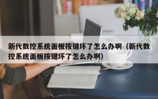 新代数控系统面板按键坏了怎么办啊（新代数控系统面板按键坏了怎么办啊）