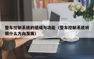 整车控制系统的组成与功能（整车控制系统将朝什么方向发展）