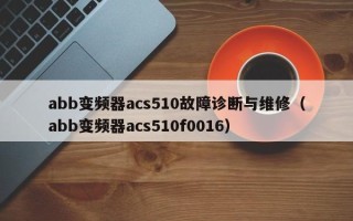 abb变频器acs510故障诊断与维修（abb变频器acs510f0016）