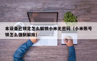 本设备已锁定怎么解锁小米无密码（小米账号锁怎么强制解除）