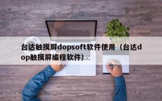 台达触摸屏dopsoft软件使用（台达dop触摸屏编程软件）