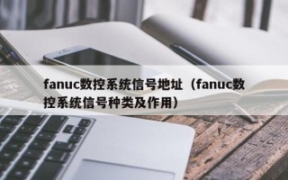 fanuc数控系统信号地址（fanuc数控系统信号种类及作用）