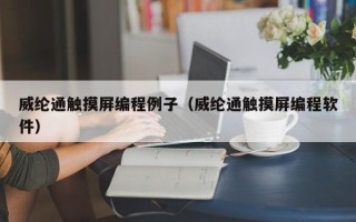 威纶通触摸屏编程例子（威纶通触摸屏编程软件）