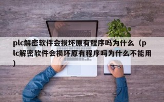 plc解密软件会损坏原有程序吗为什么（plc解密软件会损坏原有程序吗为什么不能用）