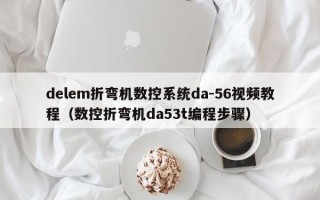 delem折弯机数控系统da-56视频教程（数控折弯机da53t编程步骤）