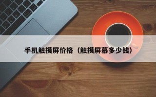 手机触摸屏价格（触摸屏幕多少钱）