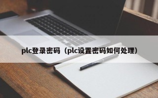 plc登录密码（plc设置密码如何处理）