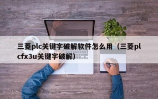 三菱plc关键字破解软件怎么用（三菱plcfx3u关键字破解）