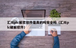 汇川plc解密软件是真的吗安全吗（汇川plc破解软件）