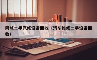 同城二手汽修设备回收（汽车维修二手设备回收）