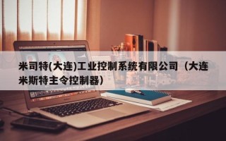 米司特(大连)工业控制系统有限公司（大连米斯特主令控制器）