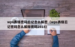 wps表格密码忘记怎么解密（wps表格忘记密码怎么解除密码2018）