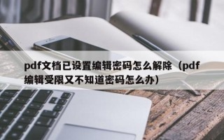 pdf文档已设置编辑密码怎么解除（pdf编辑受限又不知道密码怎么办）