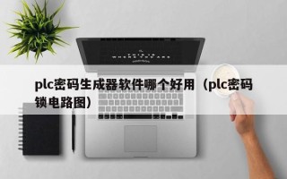 plc密码生成器软件哪个好用（plc密码锁电路图）