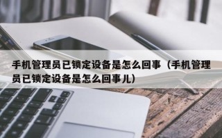 手机管理员已锁定设备是怎么回事（手机管理员已锁定设备是怎么回事儿）