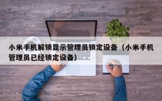 小米手机解锁显示管理员锁定设备（小米手机管理员已经锁定设备）