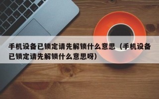 手机设备已锁定请先解锁什么意思（手机设备已锁定请先解锁什么意思呀）