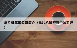 单片机解密公司简介（单片机解密哪个公司好）