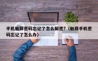 手机触屏密码忘记了怎么解密?（触屏手机密码忘记了怎么办）