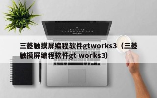 三菱触摸屏编程软件gtworks3（三菱触摸屏编程软件gt works3）