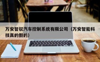 万安智驭汽车控制系统有限公司（万安智能科技真的假的）