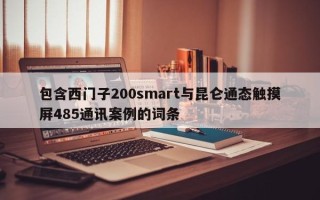 包含西门子200smart与昆仑通态触摸屏485通讯案例的词条