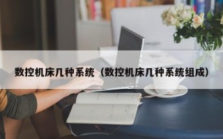 数控机床几种系统（数控机床几种系统组成）