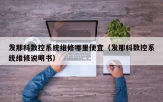 发那科数控系统维修哪里便宜（发那科数控系统维修说明书）