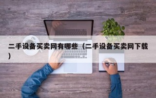 二手设备买卖网有哪些（二手设备买卖网下载）
