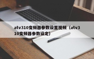 atv310变频器参数设置视频（atv310变频器参数设定）