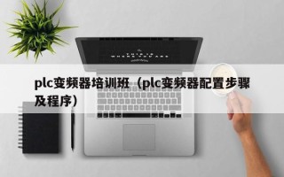 plc变频器培训班（plc变频器配置步骤及程序）