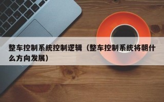 整车控制系统控制逻辑（整车控制系统将朝什么方向发展）