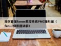 如何看懂fanuc数控系统PMC梯形图（fanuc梯形图讲解）