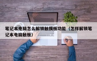笔记本电脑怎么解锁触摸板功能（怎样解锁笔记本电脑触板）