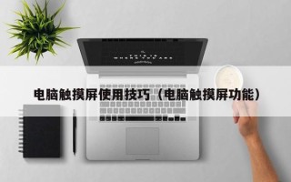电脑触摸屏使用技巧（电脑触摸屏功能）