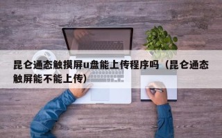 昆仑通态触摸屏u盘能上传程序吗（昆仑通态触屏能不能上传）