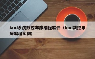 knd系统数控车床编程软件（knd数控车床编程实例）