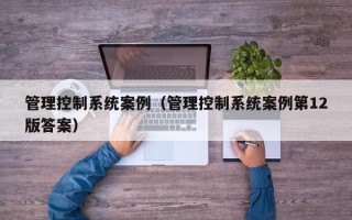 管理控制系统案例（管理控制系统案例第12版答案）