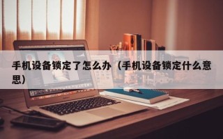 手机设备锁定了怎么办（手机设备锁定什么意思）