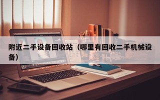 附近二手设备回收站（哪里有回收二手机械设备）