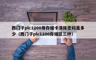 西门子plc1200用存储卡清除密码是多少（西门子plc1200存储区三种）