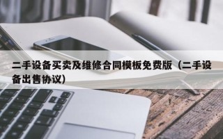 二手设备买卖及维修合同模板免费版（二手设备出售协议）
