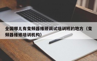 全国哪儿有变频器维修调试培训班的地方（变频器维修培训机构）