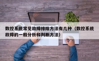 数控系统常见故障排除方法有几种（数控系统故障的一般分析和判断方法）