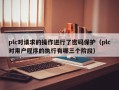 plc对请求的操作进行了密码保护（plc对用户程序的执行有哪三个阶段）