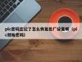 plc密码忘记了怎么恢复出厂设置呢（plc初始密码）